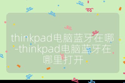 thinkpad电脑蓝牙在哪-thinkpad电脑蓝牙在哪里打开