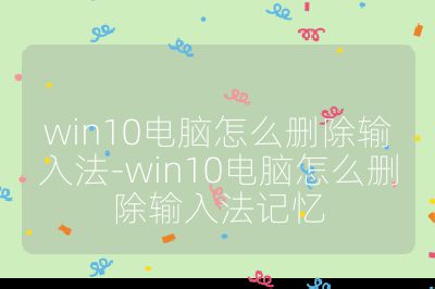 win10电脑怎么删除输入法-win10电脑怎么删除输入法记忆