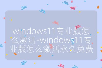 windows11专业版怎么激活-windows11专业版怎么激活永久免费