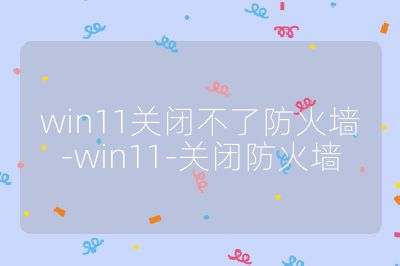 win11关闭不了防火墙-win11-关闭防火墙