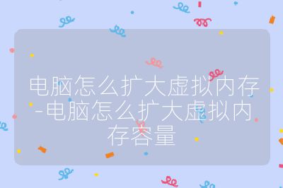 电脑怎么扩大虚拟内存-电脑怎么扩大虚拟内存容量