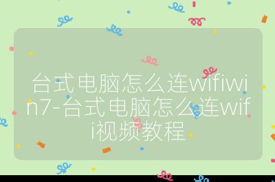 台式电脑怎么连wifiwin7-台式电脑怎么连wifi视频教程