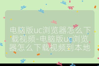 电脑版uc浏览器怎么下载视频-电脑版uc浏览器怎么下载视频到本地