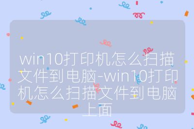 win10打印机怎么扫描文件到电脑-win10打印机怎么扫描文件到电脑上面