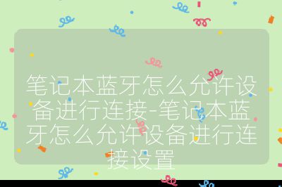 笔记本蓝牙怎么允许设备进行连接-笔记本蓝牙怎么允许设备进行连接设置