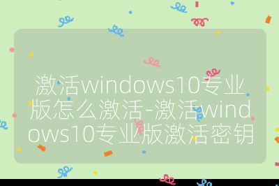 激活windows10专业版怎么激活-激活windows10专业版激活密钥