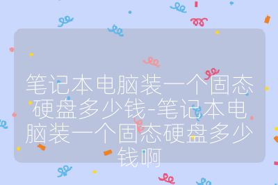 笔记本电脑装一个固态硬盘多少钱-笔记本电脑装一个固态硬盘多少钱啊
