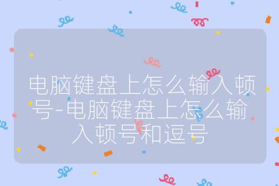 电脑键盘上怎么输入顿号-电脑键盘上怎么输入顿号和逗号