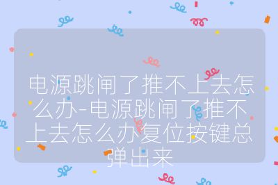 电源跳闸了推不上去怎么办-电源跳闸了推不上去怎么办复位按键总弹出来