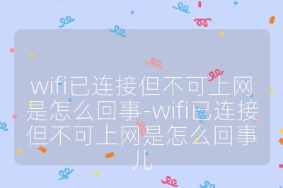 wifi已连接但不可上网是怎么回事-wifi已连接但不可上网是怎么回事儿