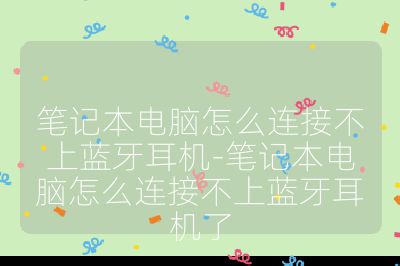 笔记本电脑怎么连接不上蓝牙耳机-笔记本电脑怎么连接不上蓝牙耳机了