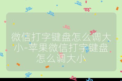 微信打字键盘怎么调大小-苹果微信打字键盘怎么调大小
