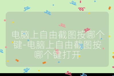 电脑上自由截图按哪个键-电脑上自由截图按哪个键打开