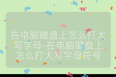 在电脑键盘上怎么打大写字母-在电脑键盘上怎么打大写字母符号