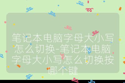 笔记本电脑字母大小写怎么切换-笔记本电脑字母大小写怎么切换按哪个键