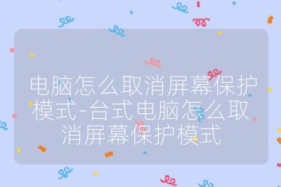 电脑怎么取消屏幕保护模式-台式电脑怎么取消屏幕保护模式