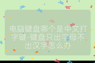 电脑键盘哪个是中文打字键-键盘只出字母不出汉字怎么办