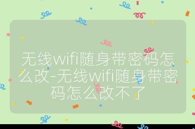 无线wifi随身带密码怎么改-无线wifi随身带密码怎么改不了