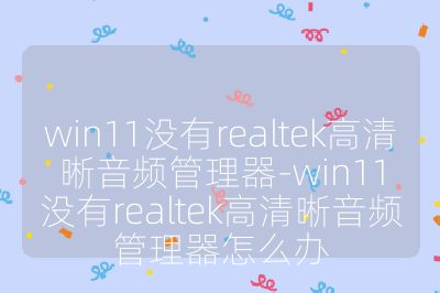 win11没有realtek高清晰音频管理器-win11没有realtek高清晰音频管理器怎么办