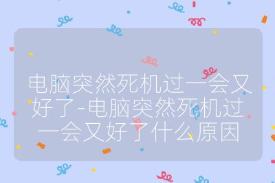 电脑突然死机过一会又好了-电脑突然死机过一会又好了什么原因