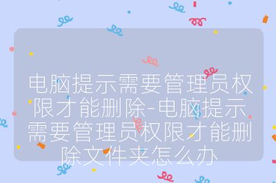 电脑提示需要管理员权限才能删除-电脑提示需要管理员权限才能删除文件夹怎么办