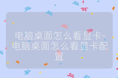 电脑桌面怎么看显卡-电脑桌面怎么看显卡配置