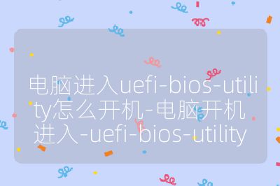 电脑进入uefi-bios-utility怎么开机-电脑开机进入-uefi-bios-utility