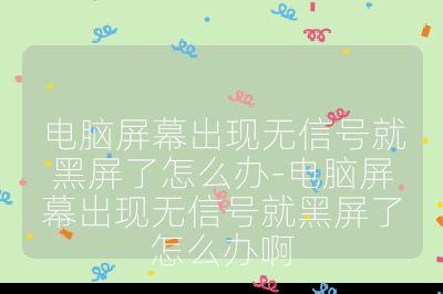 电脑屏幕出现无信号就黑屏了怎么办-电脑屏幕出现无信号就黑屏了怎么办啊