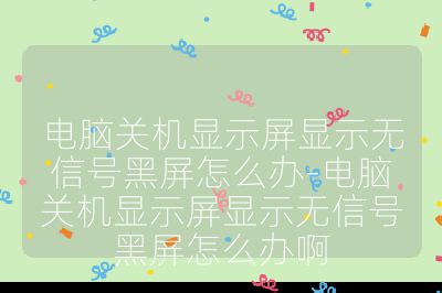 电脑关机显示屏显示无信号黑屏怎么办-电脑关机显示屏显示无信号黑屏怎么办啊