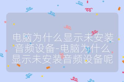 电脑为什么显示未安装音频设备-电脑为什么显示未安装音频设备呢