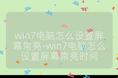 win7电脑怎么设置屏幕常亮-win7电脑怎么设置屏幕常亮时间