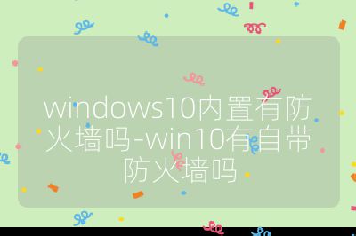 windows10内置有防火墙吗-win10有自带防火墙吗