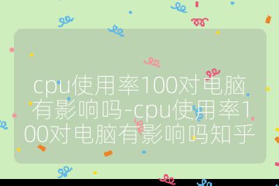 cpu使用率100对电脑有影响吗-cpu使用率100对电脑有影响吗知乎