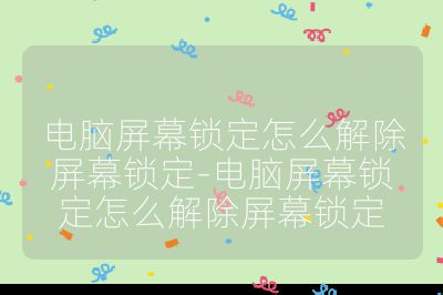 电脑屏幕锁定怎么解除屏幕锁定-电脑屏幕锁定怎么解除屏幕锁定
