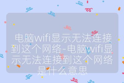 电脑wifi显示无法连接到这个网络-电脑wifi显示无法连接到这个网络是什么意思