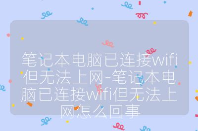 笔记本电脑已连接wifi但无法上网-笔记本电脑已连接wifi但无法上网怎么回事