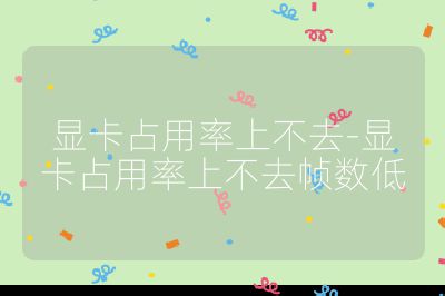 显卡占用率上不去-显卡占用率上不去帧数低