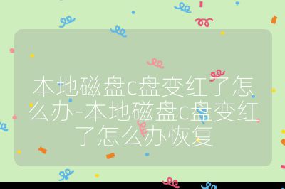 本地磁盘c盘变红了怎么办-本地磁盘c盘变红了怎么办恢复