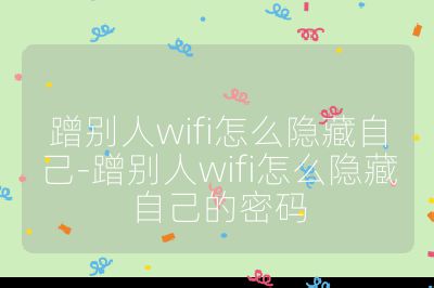 蹭别人wifi怎么隐藏自己-蹭别人wifi怎么隐藏自己的密码