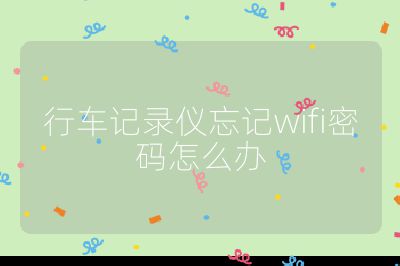 行车记录仪忘记wifi密码怎么办