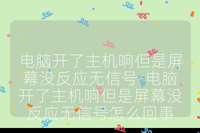 电脑开了主机响但是屏幕没反应无信号-电脑开了主机响但是屏幕没反应无信号怎么回事