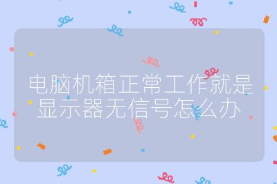 电脑机箱正常工作就是显示器无信号怎么办