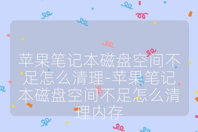 苹果笔记本磁盘空间不足怎么清理-苹果笔记本磁盘空间不足怎么清理内存