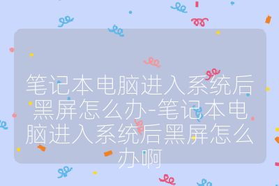 笔记本电脑进入系统后黑屏怎么办-笔记本电脑进入系统后黑屏怎么办啊