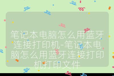 笔记本电脑怎么用蓝牙连接打印机-笔记本电脑怎么用蓝牙连接打印机打印文件