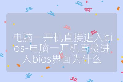 电脑一开机直接进入bios-电脑一开机直接进入bios界面为什么