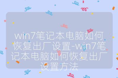 win7笔记本电脑如何恢复出厂设置-win7笔记本电脑如何恢复出厂设置方法