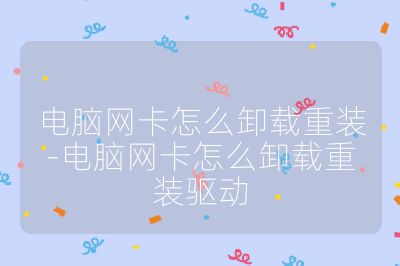 电脑网卡怎么卸载重装-电脑网卡怎么卸载重装驱动