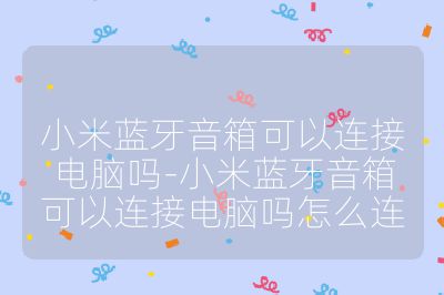 小米蓝牙音箱可以连接电脑吗-小米蓝牙音箱可以连接电脑吗怎么连