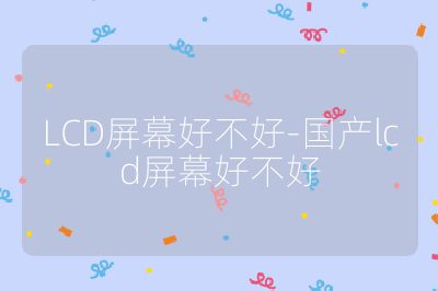 LCD屏幕好不好-国产lcd屏幕好不好